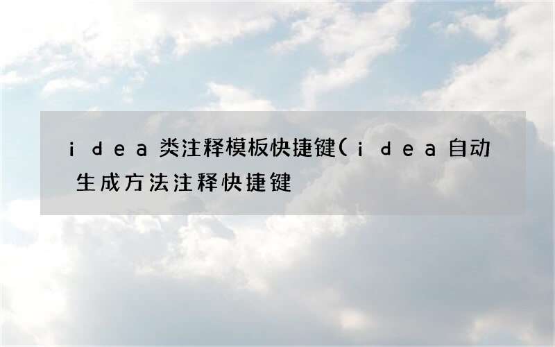 idea自动生成方法注释快捷键 idea类注释模板快捷键