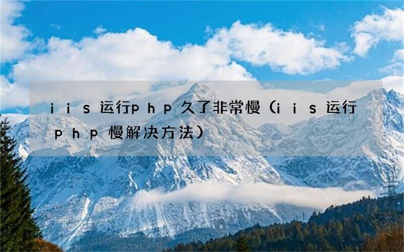 iis运行php慢解决方法 iis运行php久了非常慢