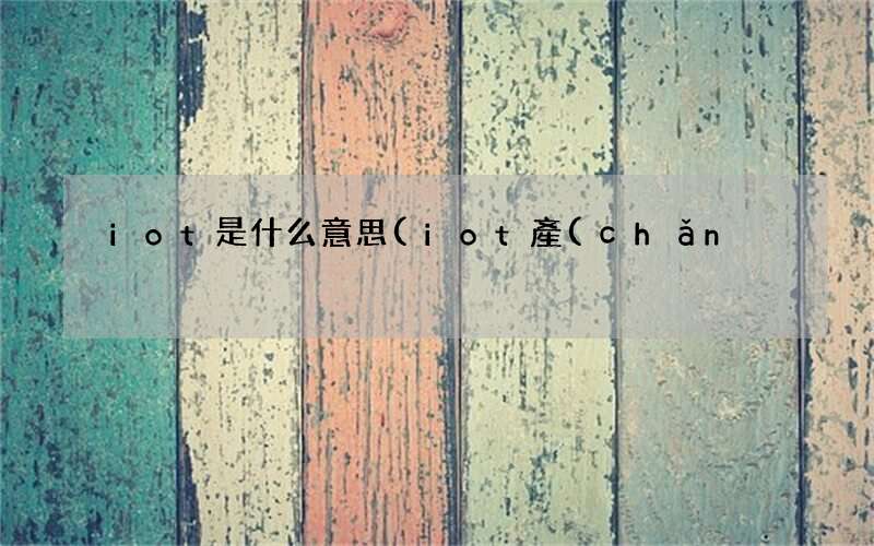 iot產(chǎn)品有哪些 iot是什么意思