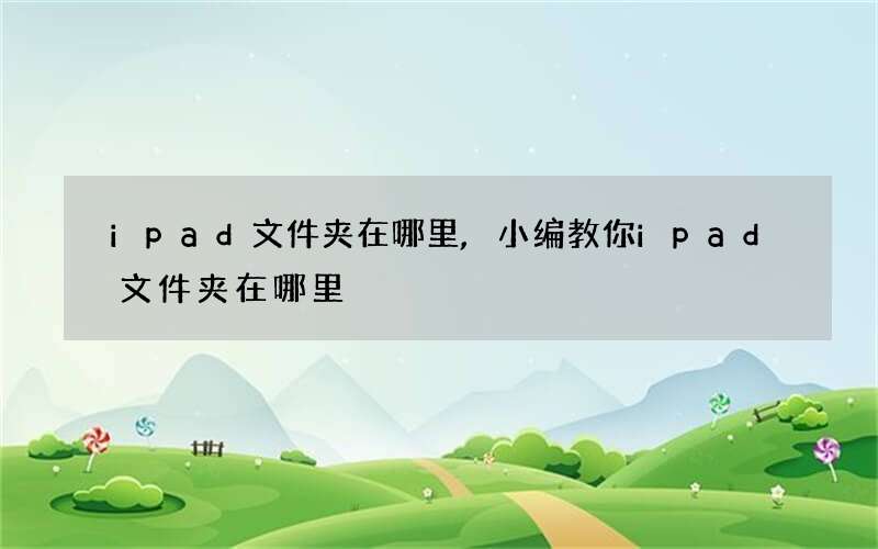 ipad文件夹在哪里,小编教你ipad文件夹在哪里