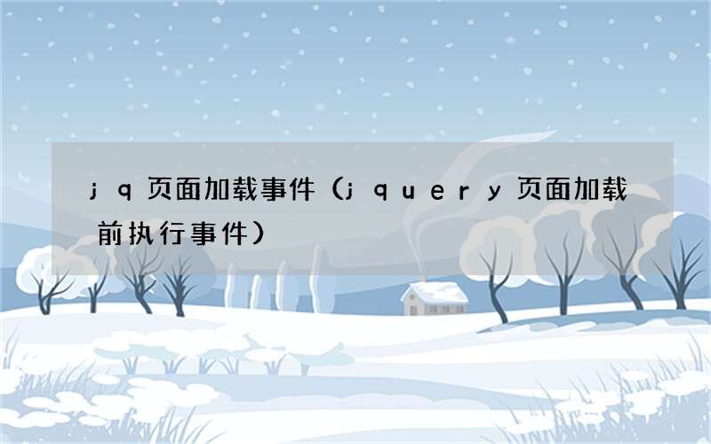 jquery页面加载前执行事件 jq页面加载事件