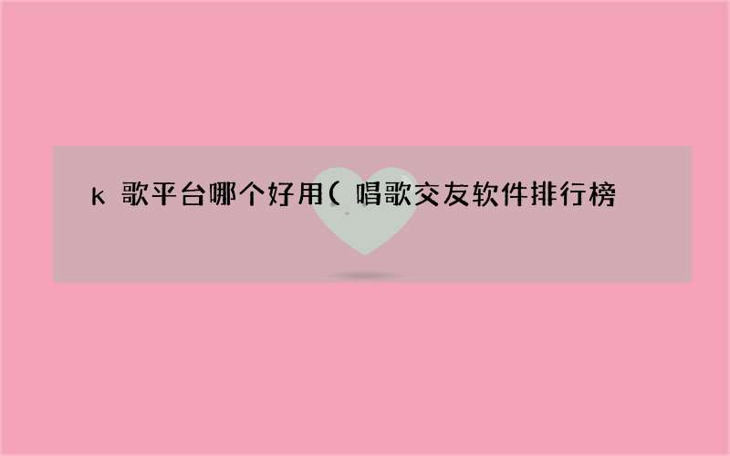 唱歌交友软件排行榜 k歌平台哪个好用