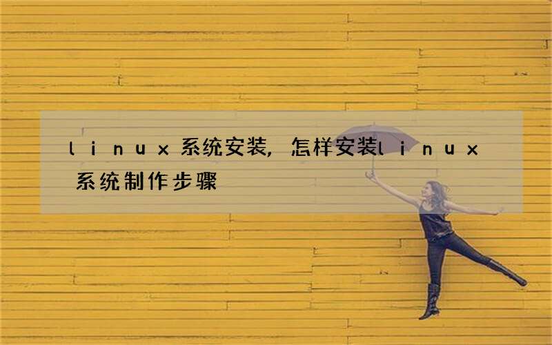 linux系统安装,怎样安装linux系统制作步骤