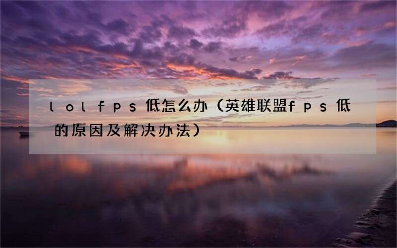 英雄联盟fps低的原因及解决办法 lolfps低怎么办