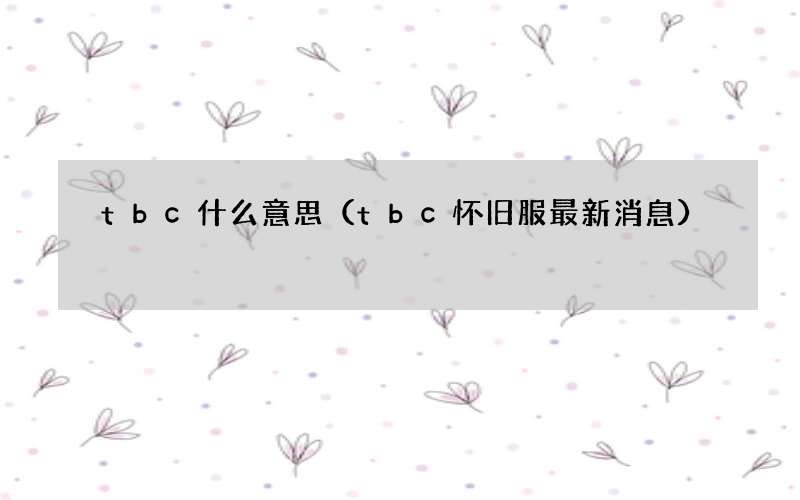 tbc怀旧服最新消息 tbc什么意思