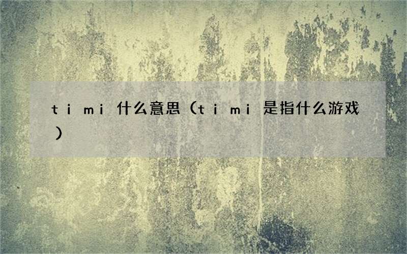 timi是指什么游戏 timi什么意思