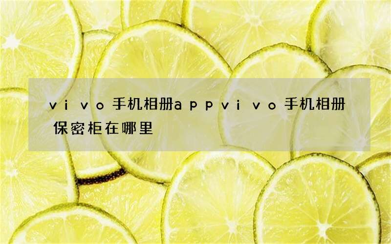 vivo手机相册app vivo手机相册保密柜在哪里