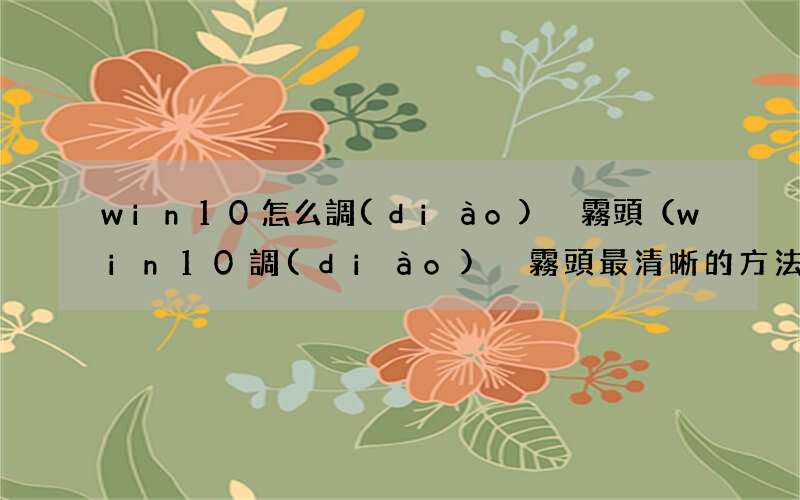 win10調(diào)煙霧頭最清晰的方法 win10怎么調(diào)煙霧頭