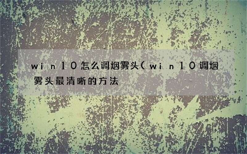 win10调烟雾头最清晰的方法 win10怎么调烟雾头