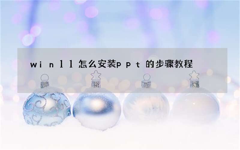 win11怎么安装ppt的步骤教程
