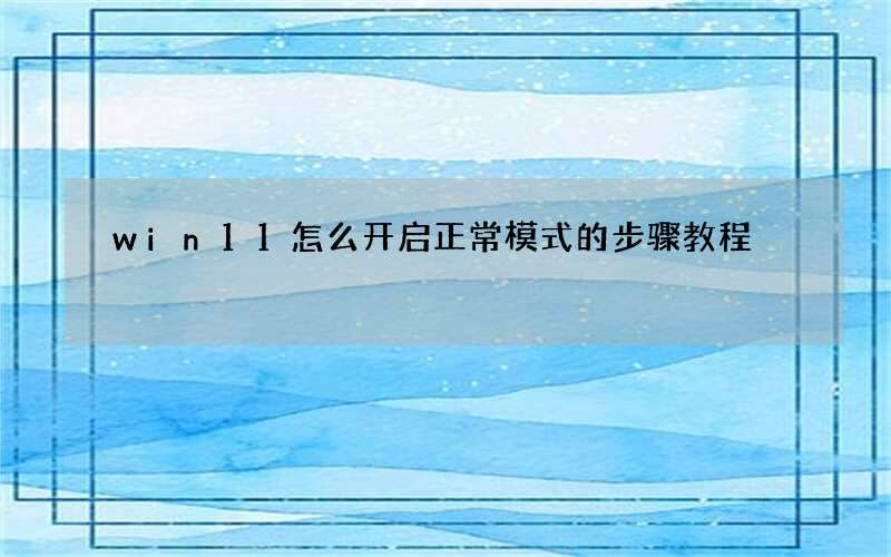 win11怎么开启正常模式的步骤教程