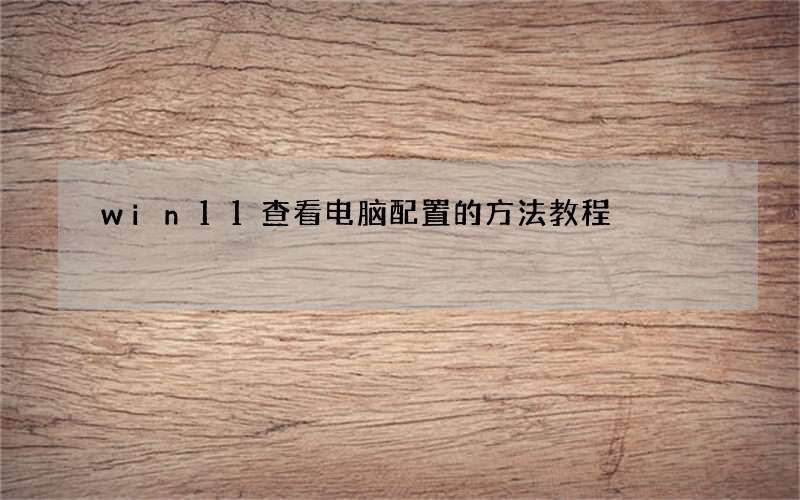 win11查看电脑配置的方法教程