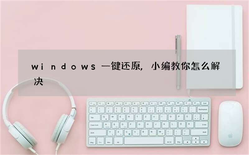 windows一键还原,小编教你怎么解决