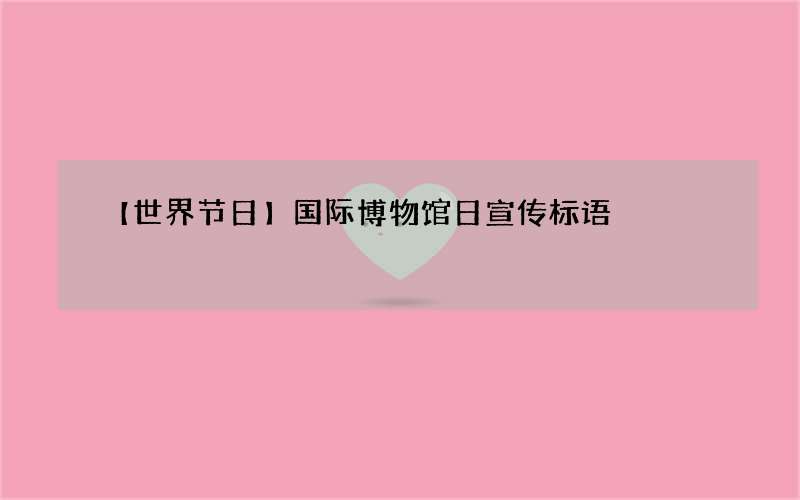 【世界节日】国际博物馆日宣传标语
