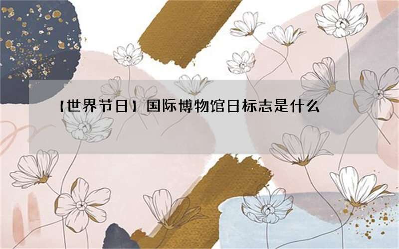 【世界节日】国际博物馆日标志是什么