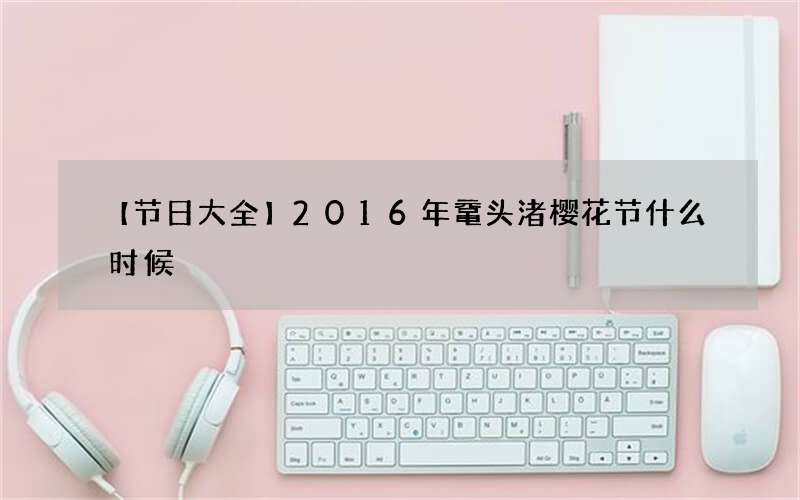【节日大全】2016年鼋头渚樱花节什么时候
