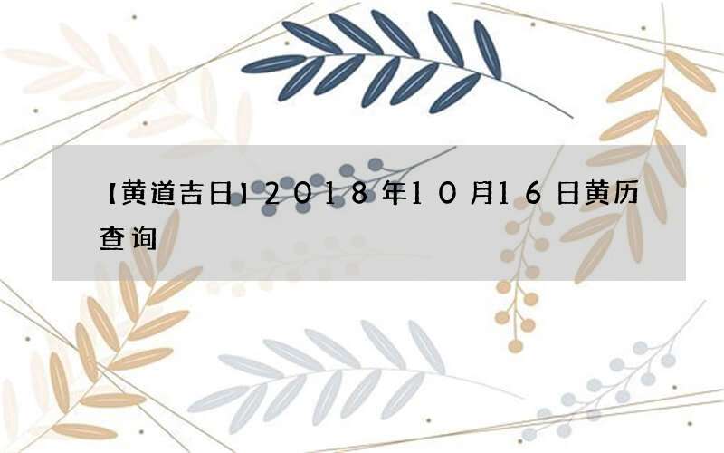 【黄道吉日】2018年10月16日黄历查询
