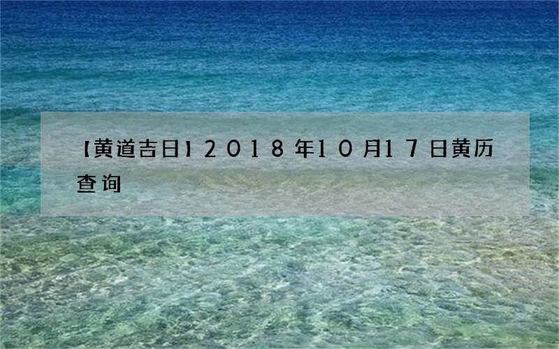 【黄道吉日】2018年10月17日黄历查询