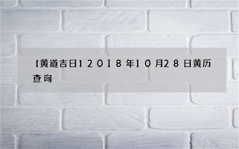 【黄道吉日】2018年10月28日黄历查询