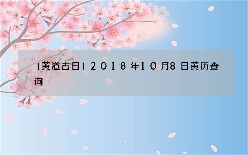 【黄道吉日】2018年10月8日黄历查询