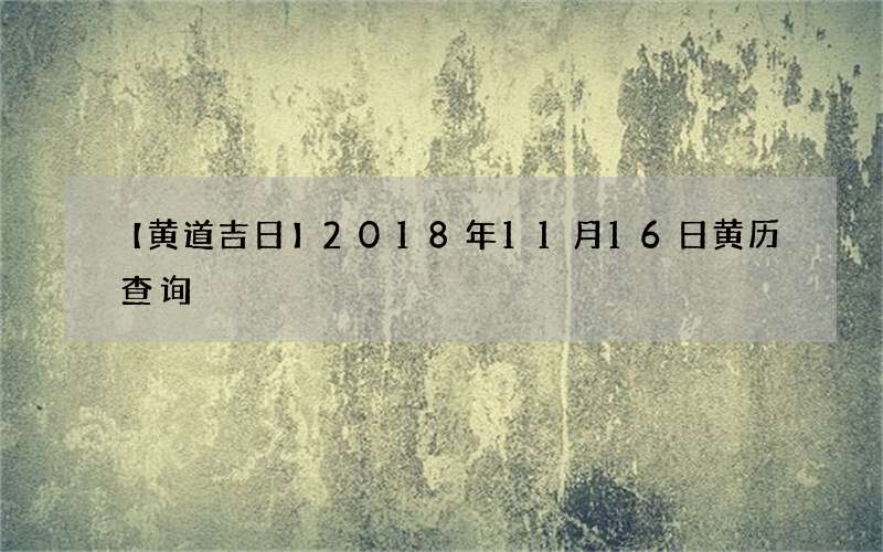 【黄道吉日】2018年11月16日黄历查询