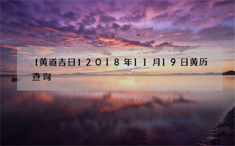 【黄道吉日】2018年11月19日黄历查询