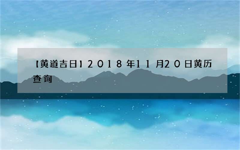 【黄道吉日】2018年11月20日黄历查询