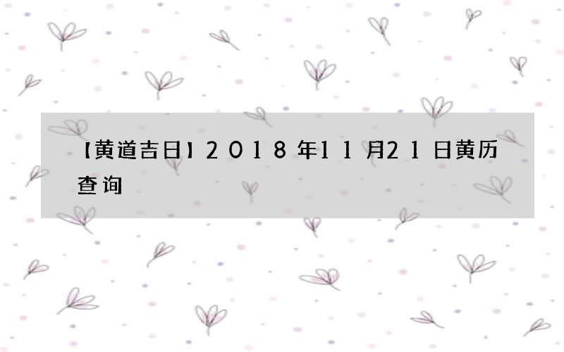 【黄道吉日】2018年11月21日黄历查询