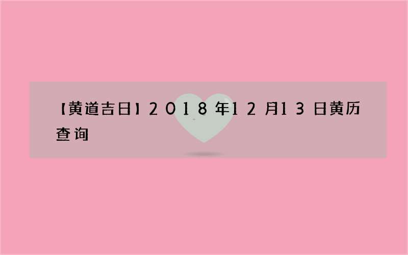 【黄道吉日】2018年12月13日黄历查询