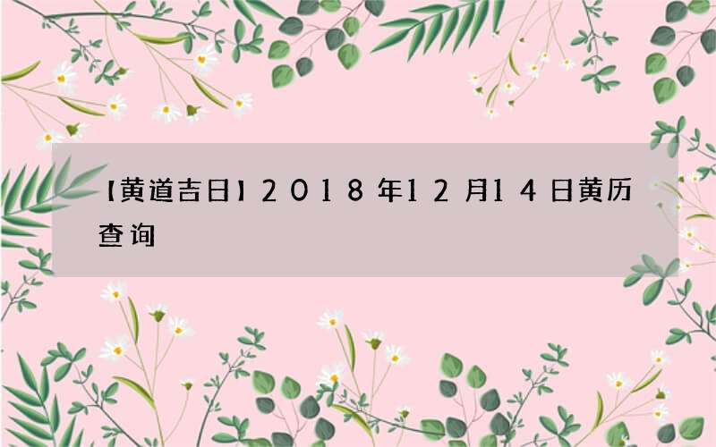 【黄道吉日】2018年12月14日黄历查询