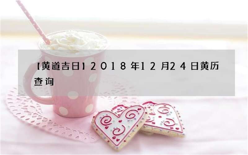 【黄道吉日】2018年12月24日黄历查询
