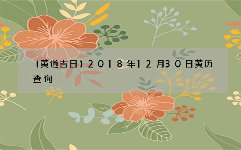 【黄道吉日】2018年12月30日黄历查询