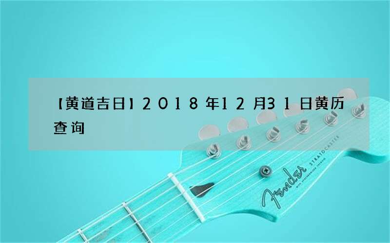 【黄道吉日】2018年12月31日黄历查询