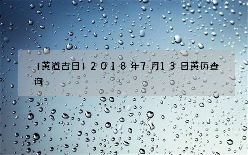 【黄道吉日】2018年7月13日黄历查询