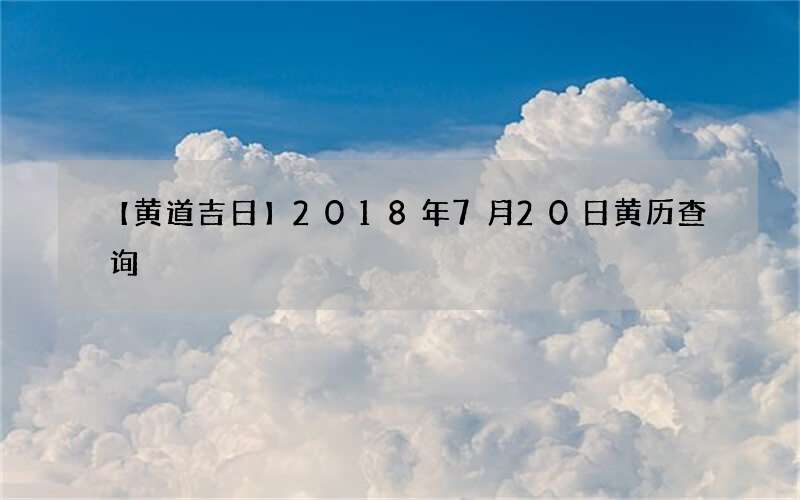 【黄道吉日】2018年7月20日黄历查询