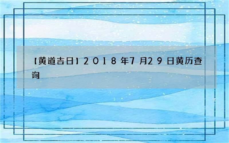 【黄道吉日】2018年7月29日黄历查询