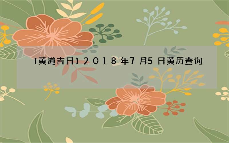 【黄道吉日】2018年7月5日黄历查询