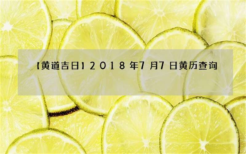 【黄道吉日】2018年7月7日黄历查询
