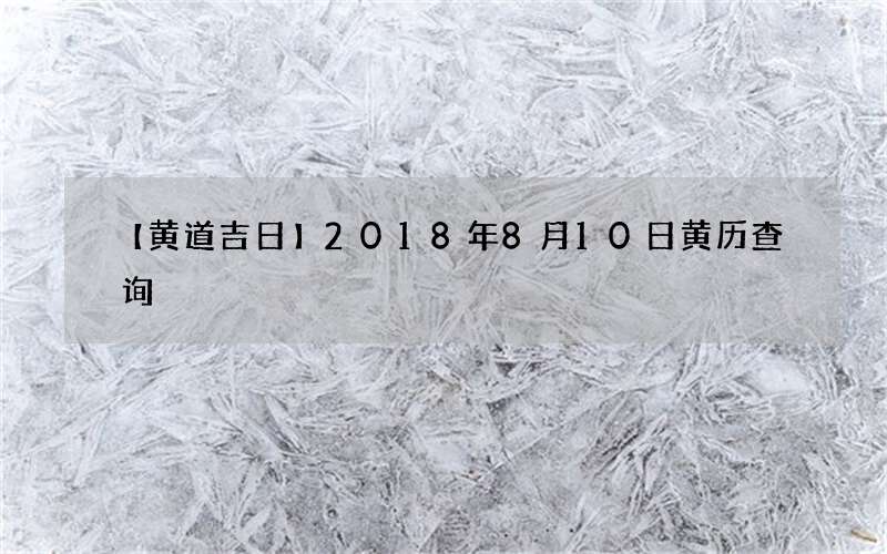 【黄道吉日】2018年8月10日黄历查询