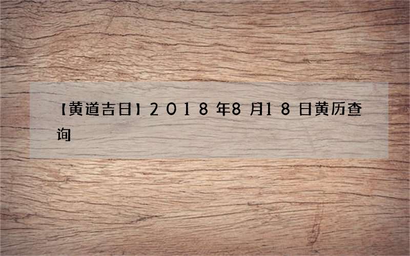 【黄道吉日】2018年8月18日黄历查询