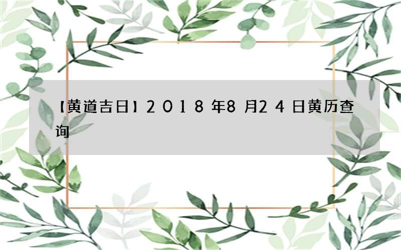 【黄道吉日】2018年8月24日黄历查询