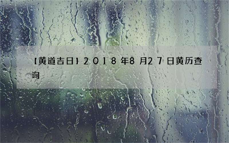 【黄道吉日】2018年8月27日黄历查询