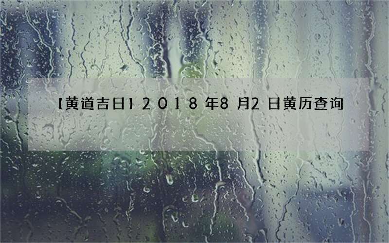 【黄道吉日】2018年8月2日黄历查询