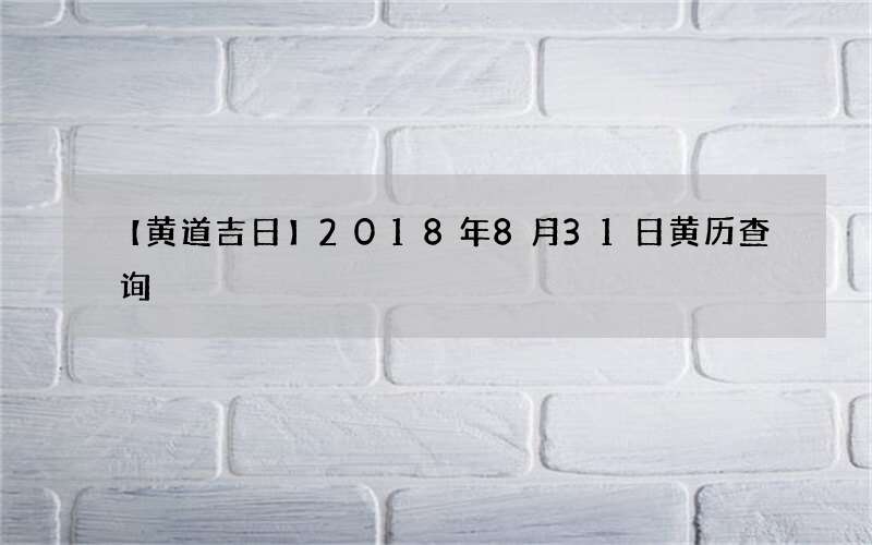 【黄道吉日】2018年8月31日黄历查询