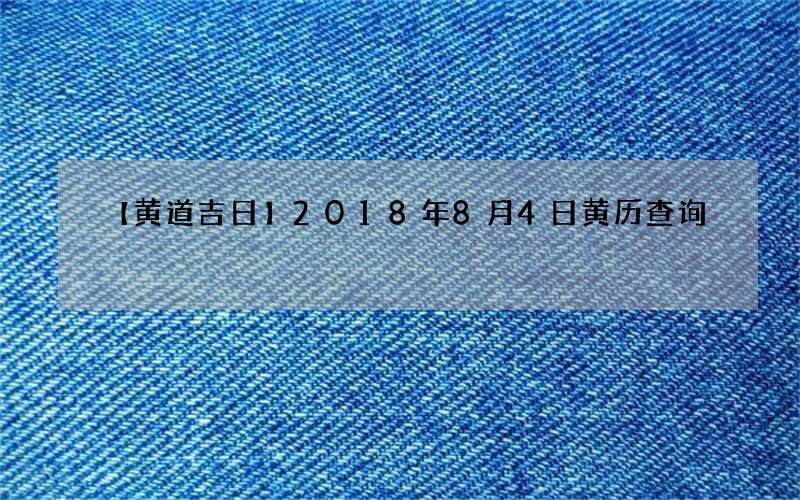 【黄道吉日】2018年8月4日黄历查询