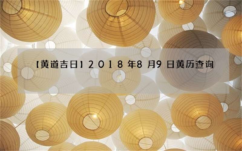 【黄道吉日】2018年8月9日黄历查询