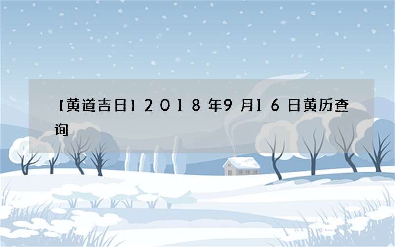 【黄道吉日】2018年9月16日黄历查询