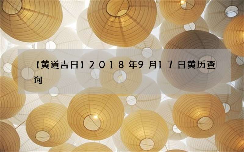 【黄道吉日】2018年9月17日黄历查询