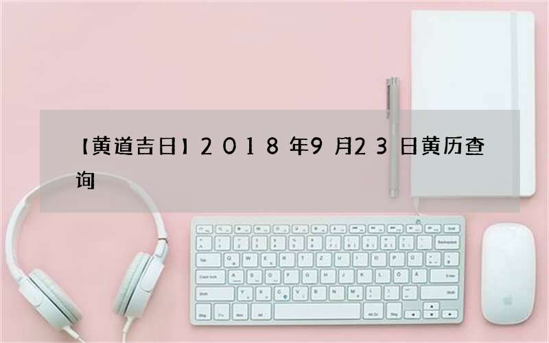 【黄道吉日】2018年9月23日黄历查询