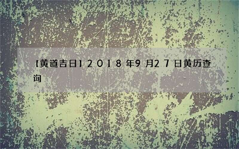 【黄道吉日】2018年9月27日黄历查询